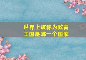 世界上被称为教育王国是哪一个国家