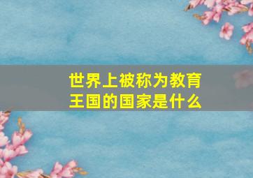 世界上被称为教育王国的国家是什么