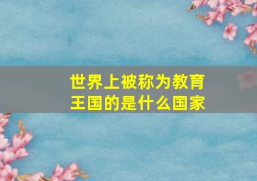 世界上被称为教育王国的是什么国家