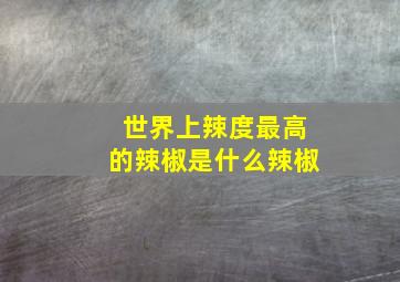 世界上辣度最高的辣椒是什么辣椒