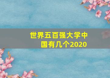 世界五百强大学中国有几个2020