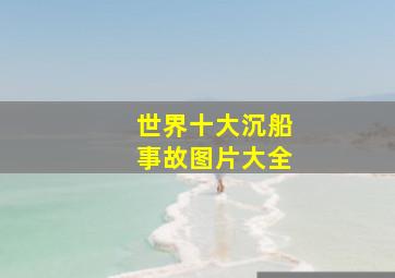 世界十大沉船事故图片大全