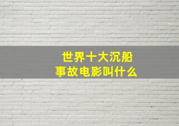 世界十大沉船事故电影叫什么