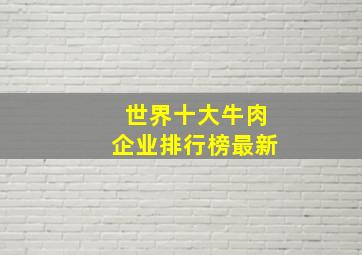 世界十大牛肉企业排行榜最新