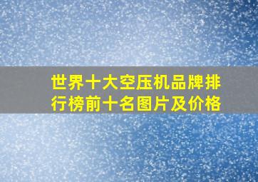 世界十大空压机品牌排行榜前十名图片及价格