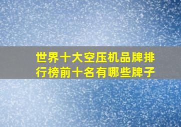 世界十大空压机品牌排行榜前十名有哪些牌子