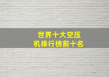 世界十大空压机排行榜前十名