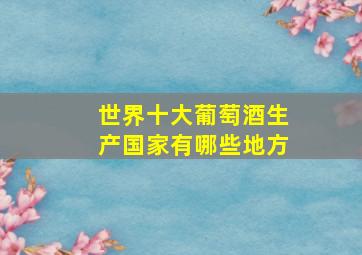 世界十大葡萄酒生产国家有哪些地方