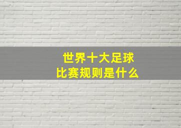 世界十大足球比赛规则是什么