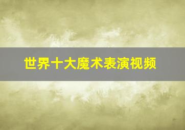 世界十大魔术表演视频