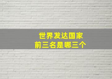 世界发达国家前三名是哪三个