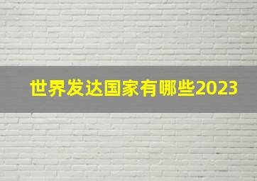 世界发达国家有哪些2023