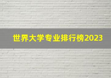 世界大学专业排行榜2023