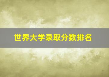 世界大学录取分数排名