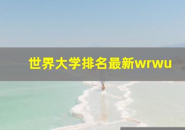 世界大学排名最新wrwu