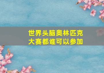 世界头脑奥林匹克大赛都谁可以参加