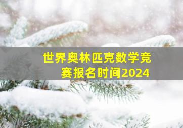 世界奥林匹克数学竞赛报名时间2024