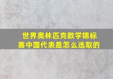 世界奥林匹克数学锦标赛中国代表是怎么选取的