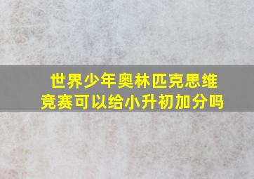 世界少年奥林匹克思维竞赛可以给小升初加分吗