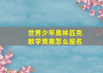 世界少年奥林匹克数学竞赛怎么报名