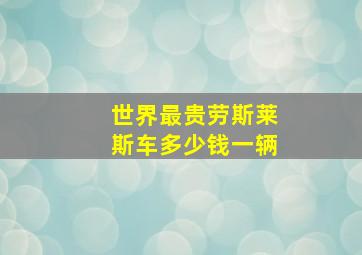 世界最贵劳斯莱斯车多少钱一辆