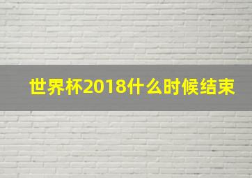 世界杯2018什么时候结束