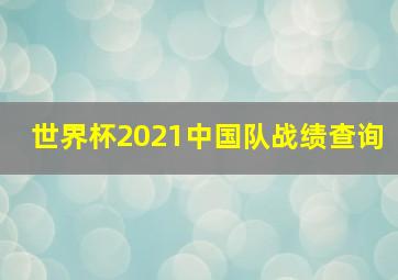 世界杯2021中国队战绩查询