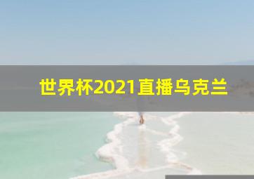 世界杯2021直播乌克兰