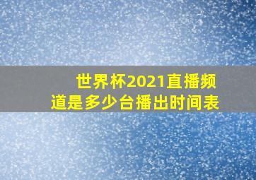 世界杯2021直播频道是多少台播出时间表