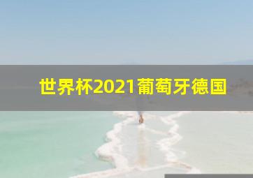 世界杯2021葡萄牙德国