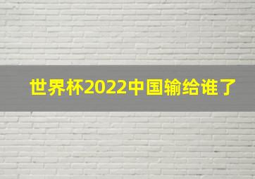 世界杯2022中国输给谁了