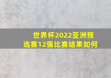 世界杯2022亚洲预选赛12强比赛结果如何