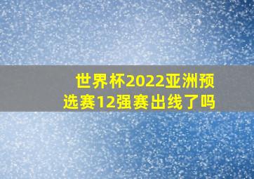 世界杯2022亚洲预选赛12强赛出线了吗