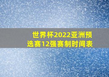 世界杯2022亚洲预选赛12强赛制时间表