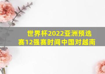 世界杯2022亚洲预选赛12强赛时间中国对越南