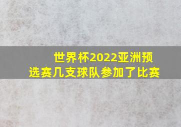 世界杯2022亚洲预选赛几支球队参加了比赛