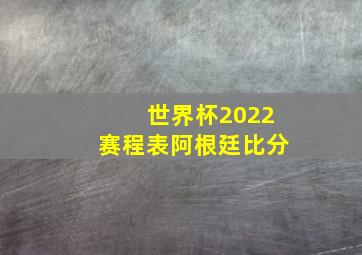 世界杯2022赛程表阿根廷比分