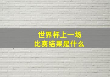 世界杯上一场比赛结果是什么