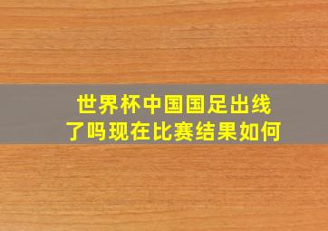 世界杯中国国足出线了吗现在比赛结果如何