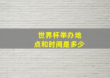 世界杯举办地点和时间是多少