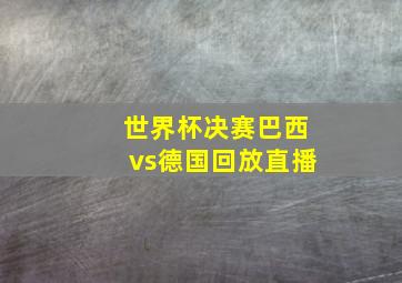 世界杯决赛巴西vs德国回放直播