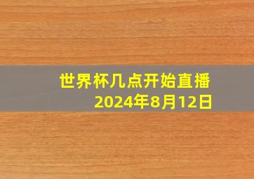 世界杯几点开始直播2024年8月12日