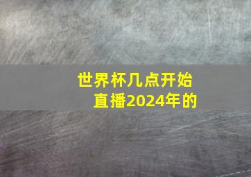 世界杯几点开始直播2024年的