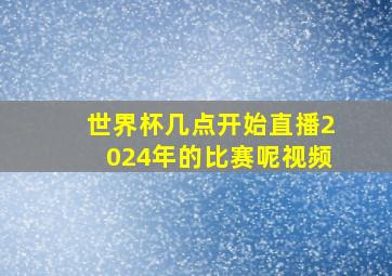 世界杯几点开始直播2024年的比赛呢视频