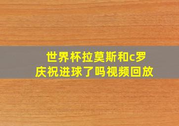 世界杯拉莫斯和c罗庆祝进球了吗视频回放