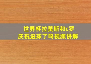 世界杯拉莫斯和c罗庆祝进球了吗视频讲解