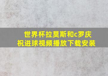 世界杯拉莫斯和c罗庆祝进球视频播放下载安装