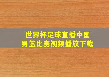 世界杯足球直播中国男篮比赛视频播放下载