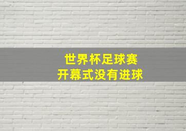 世界杯足球赛开幕式没有进球