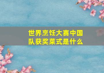 世界烹饪大赛中国队获奖菜式是什么